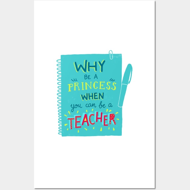 Why be a princess when you can be a teacher Wall Art by whatafabday